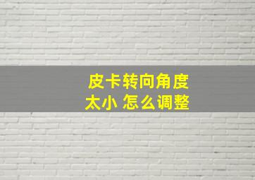 皮卡转向角度太小 怎么调整